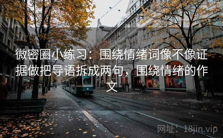 微密圈小练习：围绕情绪词像不像证据做把导语拆成两句，围绕情绪的作文