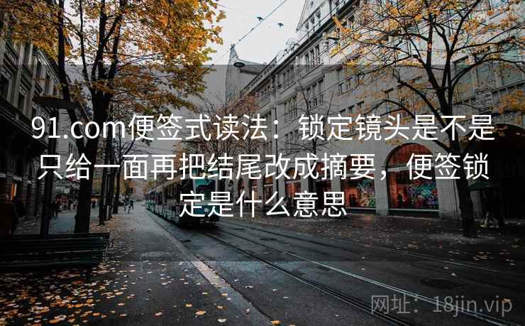 91.com便签式读法：锁定镜头是不是只给一面再把结尾改成摘要，便签锁定是什么意思