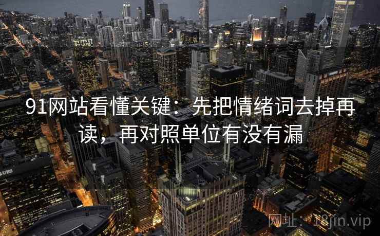 91网站看懂关键：先把情绪词去掉再读，再对照单位有没有漏  第2张