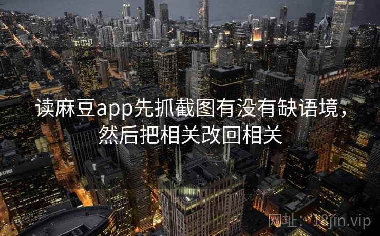 读麻豆app先抓截图有没有缺语境，然后把相关改回相关