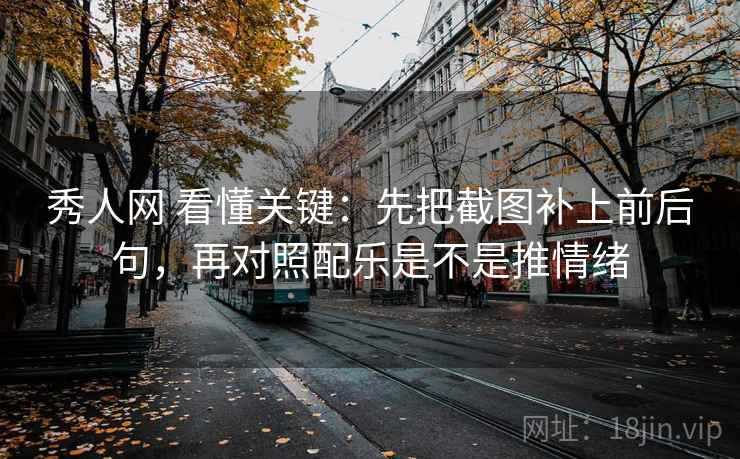 秀人网 看懂关键：先把截图补上前后句，再对照配乐是不是推情绪  第2张
