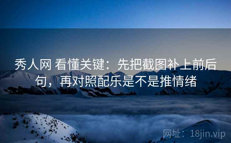 秀人网 看懂关键：先把截图补上前后句，再对照配乐是不是推情绪