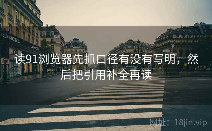 读91浏览器先抓口径有没有写明，然后把引用补全再读