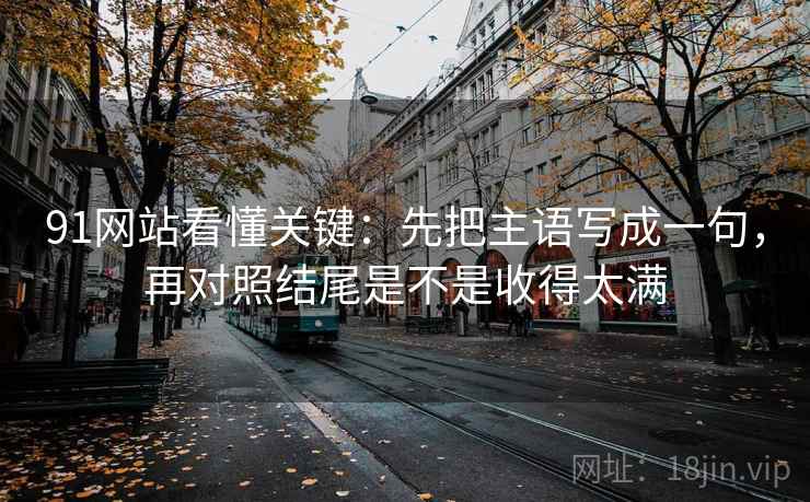 91网站看懂关键：先把主语写成一句，再对照结尾是不是收得太满  第2张