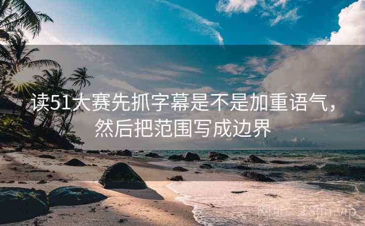 读51大赛先抓字幕是不是加重语气，然后把范围写成边界  第2张