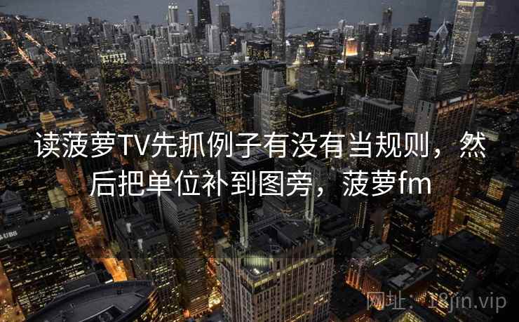 读菠萝TV先抓例子有没有当规则，然后把单位补到图旁，菠萝fm  第2张