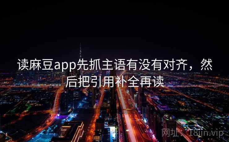 读麻豆app先抓主语有没有对齐，然后把引用补全再读