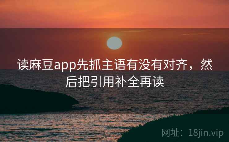 读麻豆app先抓主语有没有对齐，然后把引用补全再读  第2张