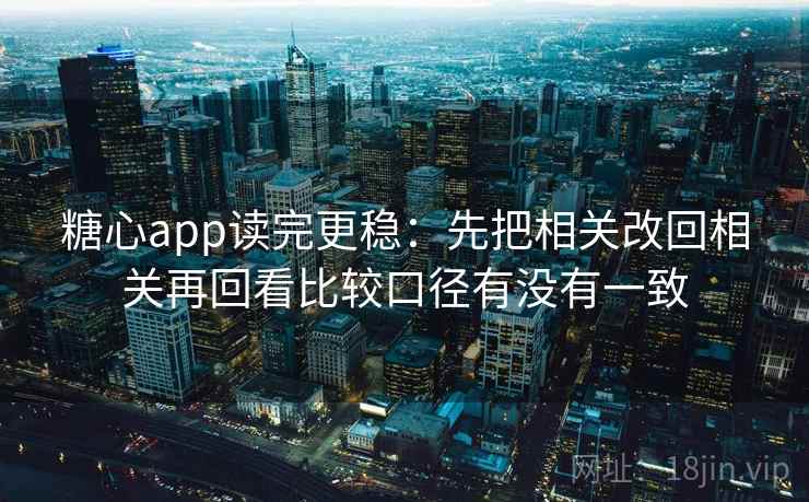 糖心app读完更稳：先把相关改回相关再回看比较口径有没有一致  第2张