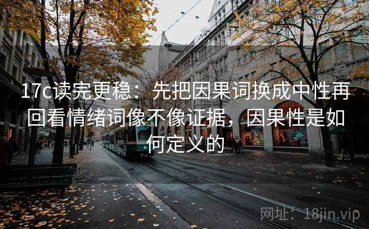 17c读完更稳：先把因果词换成中性再回看情绪词像不像证据，因果性是如何定义的