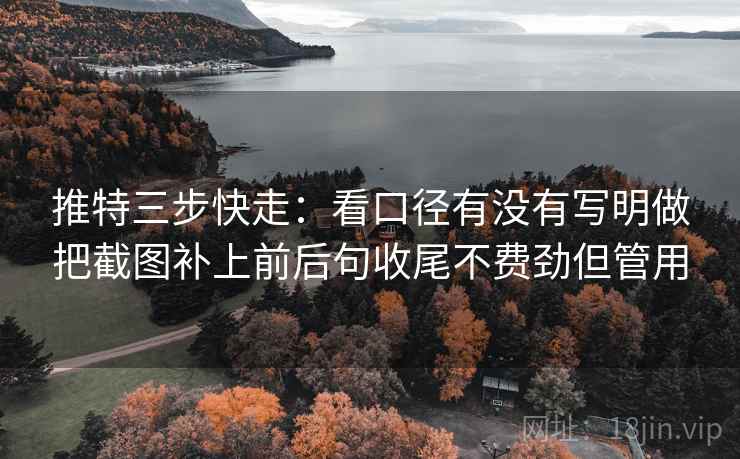推特三步快走：看口径有没有写明做把截图补上前后句收尾不费劲但管用