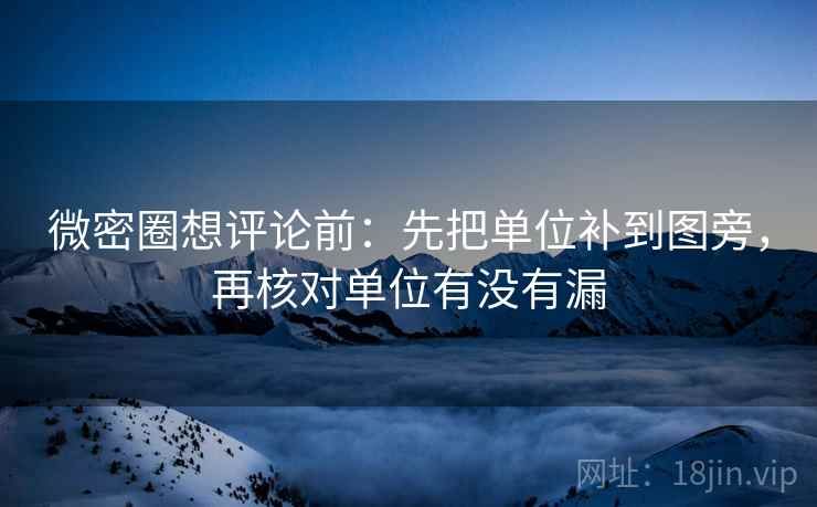 微密圈想评论前：先把单位补到图旁，再核对单位有没有漏