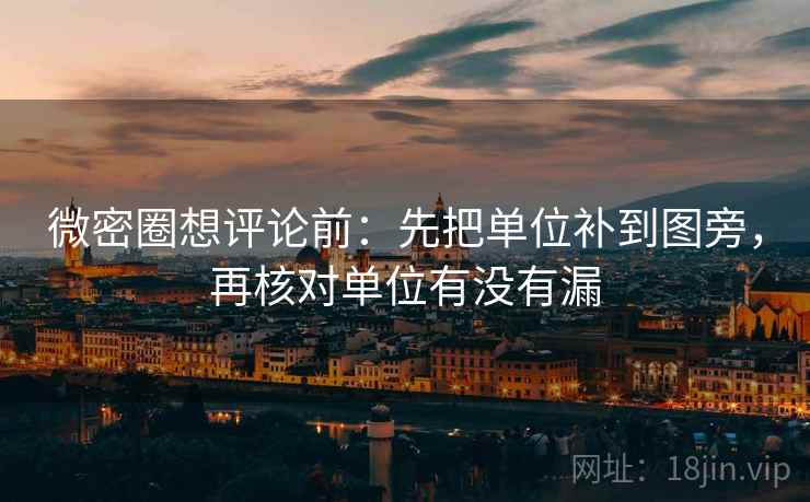 微密圈想评论前：先把单位补到图旁，再核对单位有没有漏  第2张
