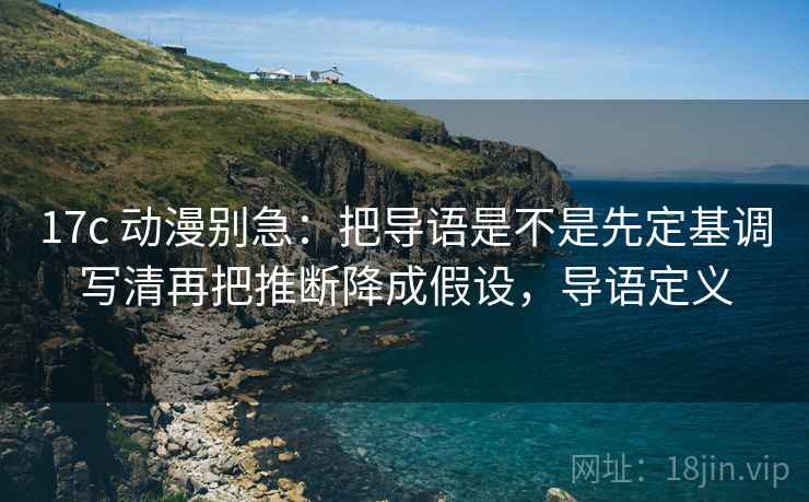 17c 动漫别急：把导语是不是先定基调写清再把推断降成假设，导语定义  第2张