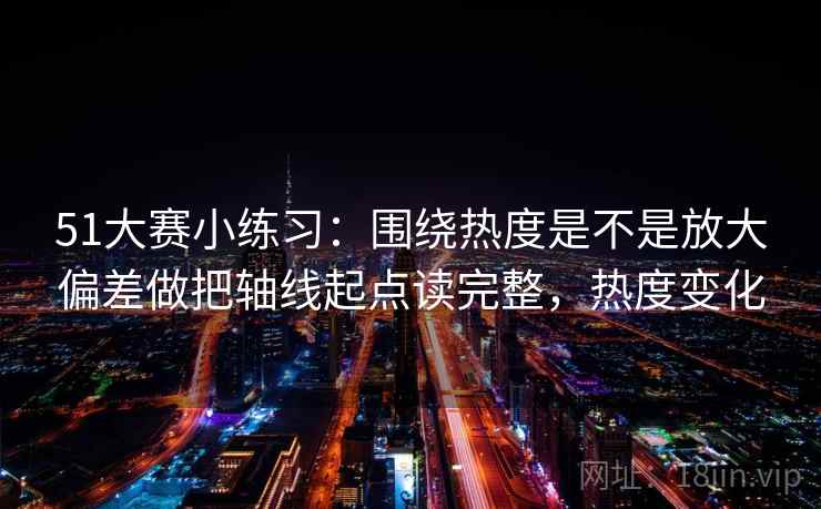 51大赛小练习：围绕热度是不是放大偏差做把轴线起点读完整，热度变化  第2张