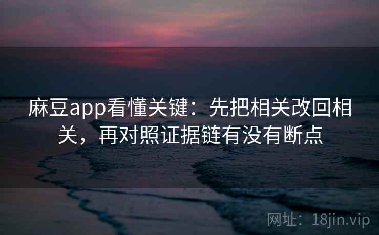 麻豆app看懂关键：先把相关改回相关，再对照证据链有没有断点