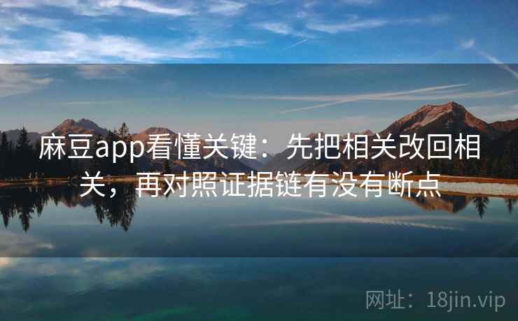 麻豆app看懂关键：先把相关改回相关，再对照证据链有没有断点  第2张