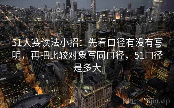 51大赛读法小招：先看口径有没有写明，再把比较对象写同口径，51口径是多大