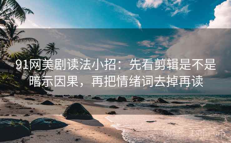 91网美剧读法小招：先看剪辑是不是暗示因果，再把情绪词去掉再读  第2张