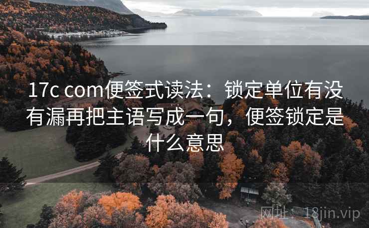 17c com便签式读法：锁定单位有没有漏再把主语写成一句，便签锁定是什么意思  第2张