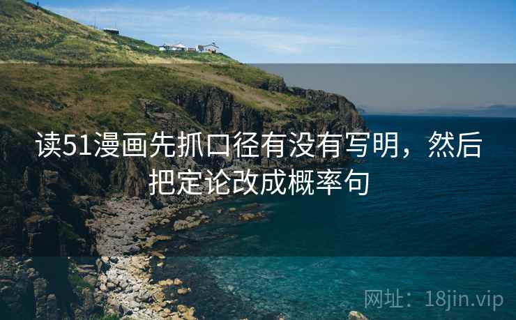 读51漫画先抓口径有没有写明，然后把定论改成概率句